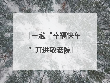 三趟“幸福快车”开进敬老院
